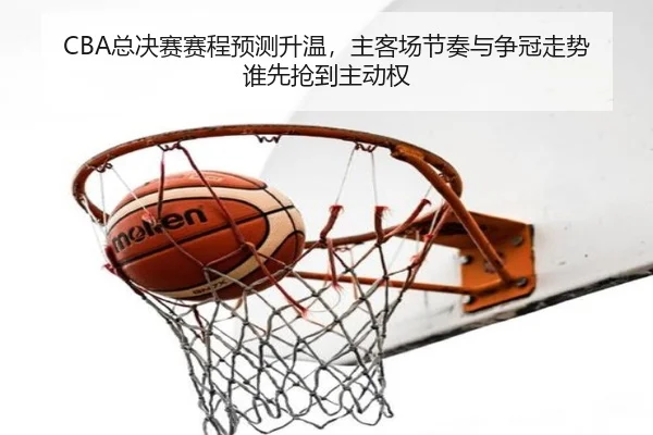 CBA总决赛赛程预测升温，主客场节奏与争冠走势谁先抢到主动权